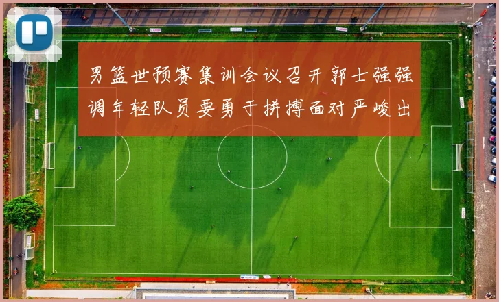 男篮世预赛集训会议召开郭士强强调年轻队员要勇于拼搏面对严峻出线形势