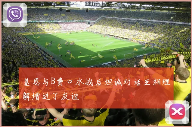 基恩与B费口水战后坦诚对话互相理解增进了友谊