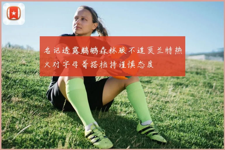 名记透露鹈鹕森林狼不追莫兰特热火对字母哥搭档持谨慎态度