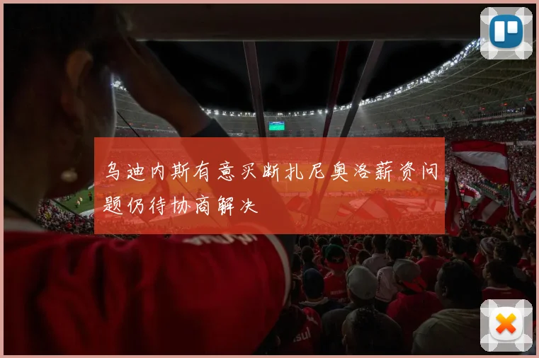 乌迪内斯有意买断扎尼奥洛薪资问题仍待协商解决