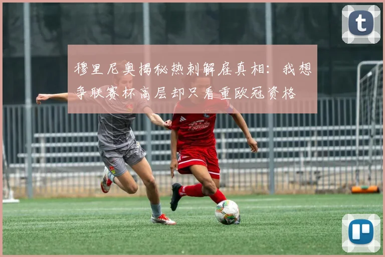穆里尼奥揭秘热刺解雇真相：我想争联赛杯高层却只看重欧冠资格