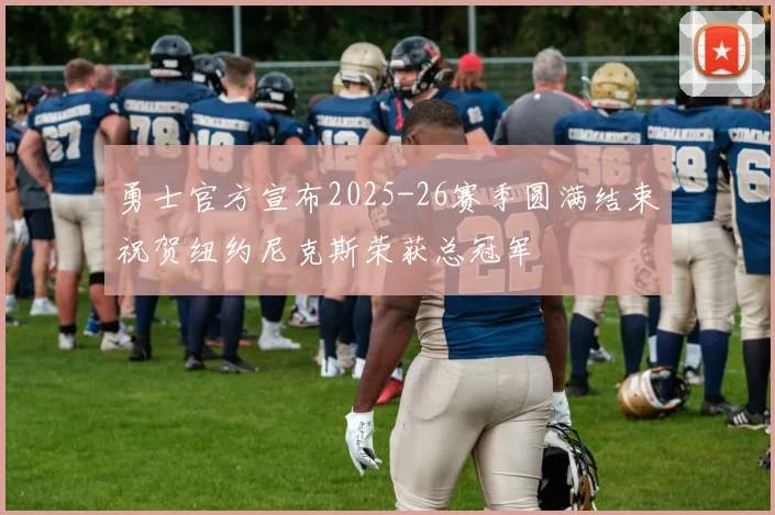 勇士官方宣布2025-26赛季圆满结束祝贺纽约尼克斯荣获总冠军