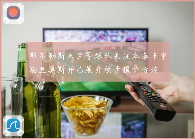 那不勒斯米兰等球队关注本菲卡中场里奥斯并已展开初步报价洽谈